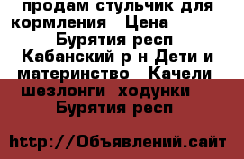 продам стульчик для кормления › Цена ­ 2 000 - Бурятия респ., Кабанский р-н Дети и материнство » Качели, шезлонги, ходунки   . Бурятия респ.